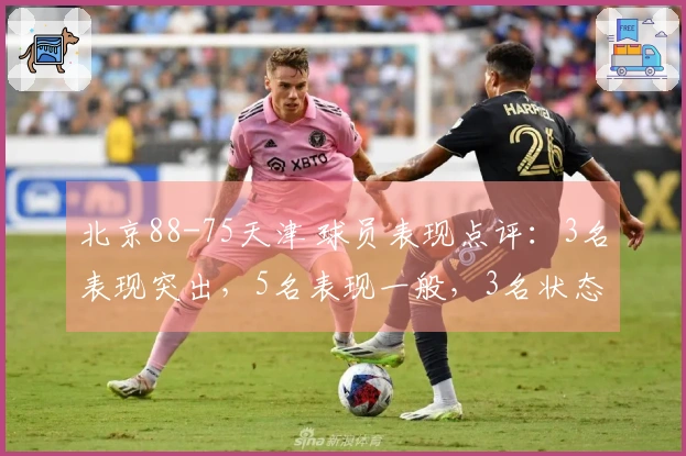 北京88-75天津 球员表现点评：3名表现突出，5名表现一般，3名状态低迷