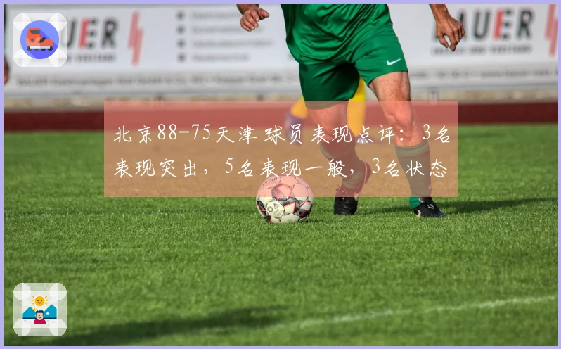 北京88-75天津 球员表现点评：3名表现突出，5名表现一般，3名状态低迷