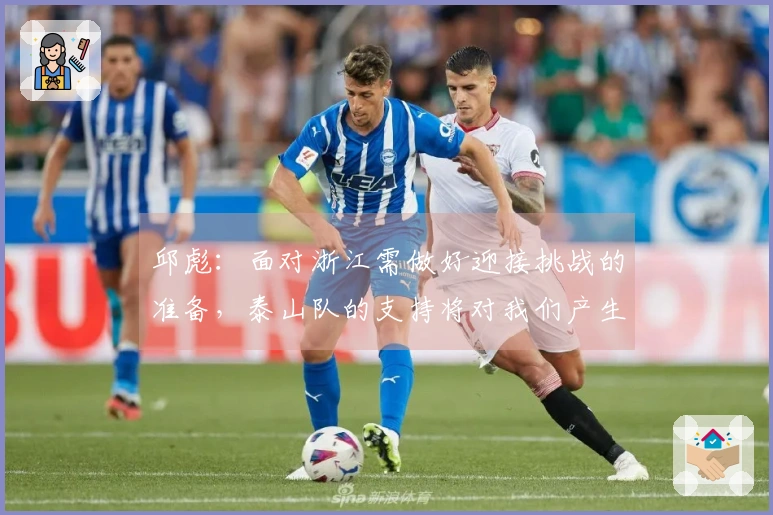 邱彪：面对浙江需做好迎接挑战的准备，泰山队的支持将对我们产生积极影响