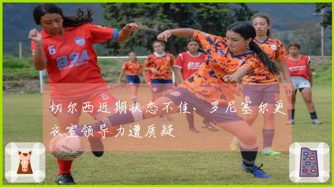 切尔西近期状态不佳，罗尼塞尔更衣室领导力遭质疑