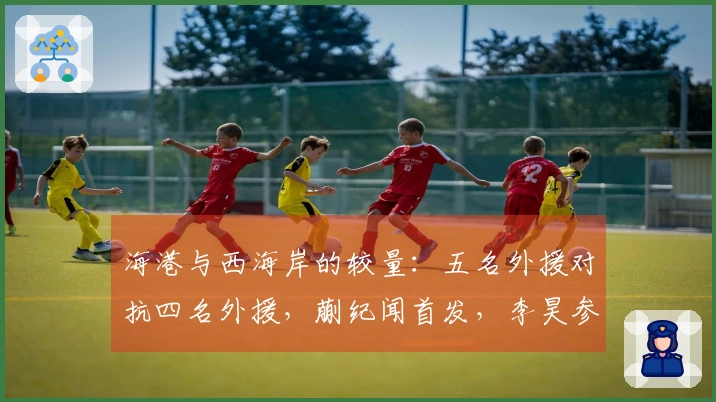 海港与西海岸的较量：五名外援对抗四名外援，蒯纪闻首发，李昊参赛