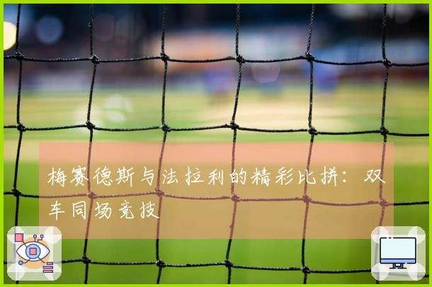 梅赛德斯与法拉利的精彩比拼：双车同场竞技