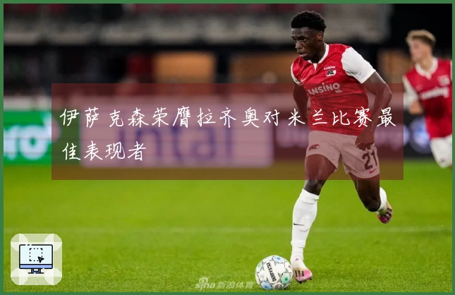 伊萨克森荣膺拉齐奥对米兰比赛最佳表现者