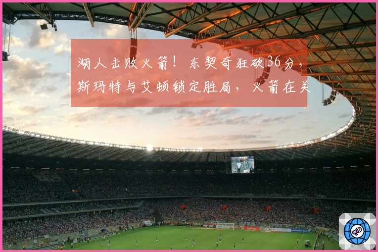 湖人击败火箭！东契奇狂砍36分，斯玛特与艾顿锁定胜局，火箭在关键时刻哑火