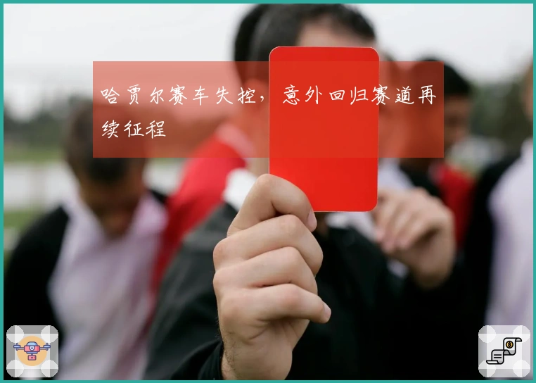 哈贾尔赛车失控，意外回归赛道再续征程