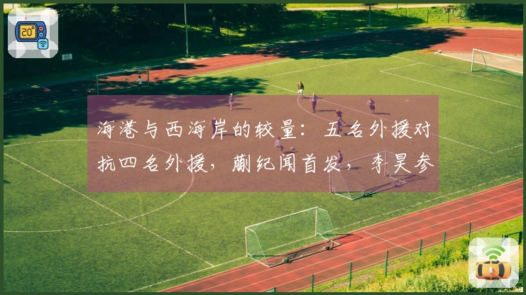 海港与西海岸的较量：五名外援对抗四名外援，蒯纪闻首发，李昊参赛