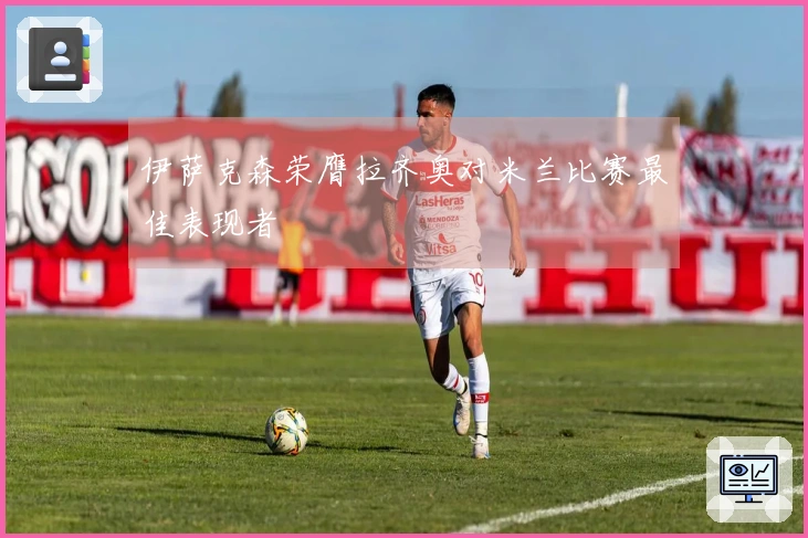 伊萨克森荣膺拉齐奥对米兰比赛最佳表现者