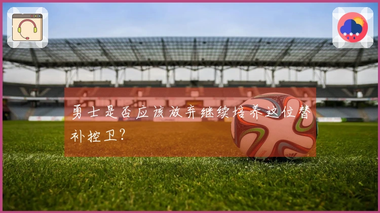 勇士是否应该放弃继续培养这位替补控卫？