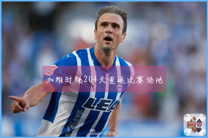 加维时隔204天重返比赛场地